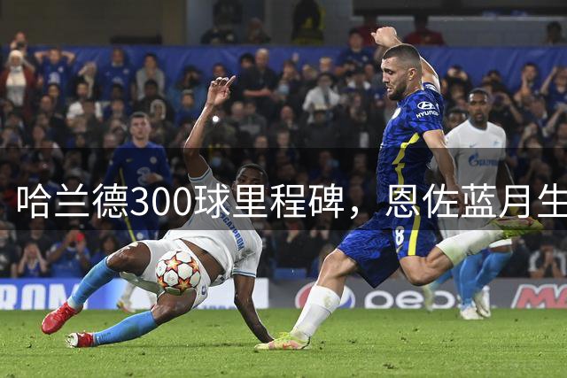 哈兰德300球里程碑，恩佐蓝月生涯首秀！1-0拒绝爆冷，曼城开局3连胜