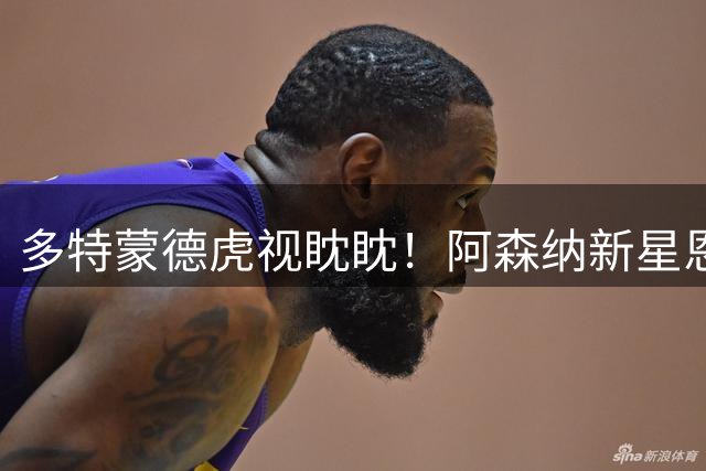 多特蒙德虎视眈眈！阿森纳新星恩瓦内里面临职业生涯关键抉择