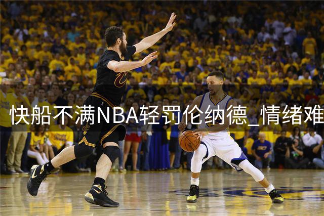 快船不满NBA轻罚伦纳德 情绪难平