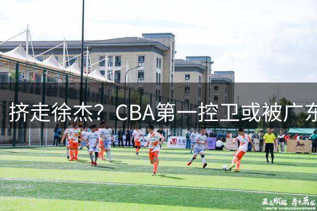 挤走徐杰？CBA第一控卫或被广东队看中，这可是争冠的底牌！