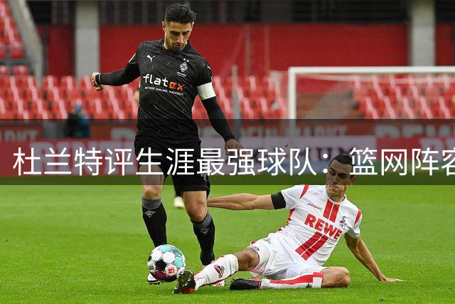 杜兰特评生涯最强球队：篮网阵容豪华 勇士才是王者