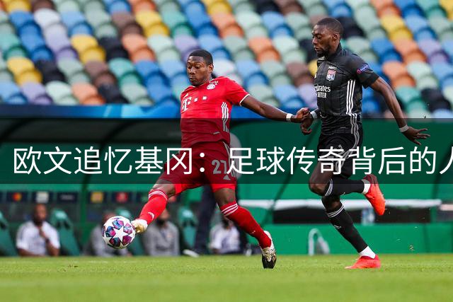 欧文追忆基冈：足球传奇背后的人性光辉更耀眼