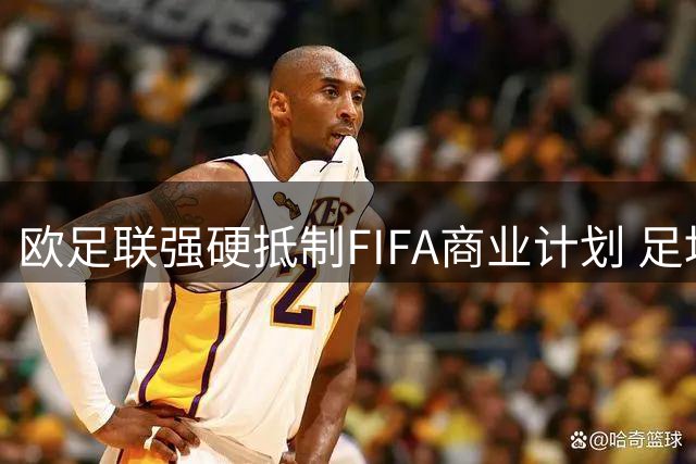 欧足联强硬抵制FIFA商业计划 足坛权力博弈恐引发世界杯分裂危机