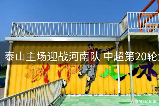 泰山主场迎战河南队 中超第20轮焦点战26日打响