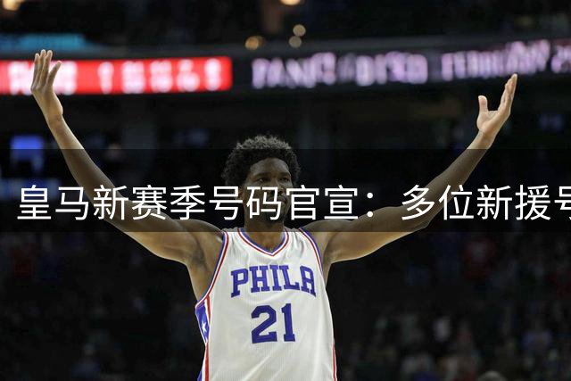 皇马新赛季号码官宣：多位新援号码揭晓，主力球员号码变动