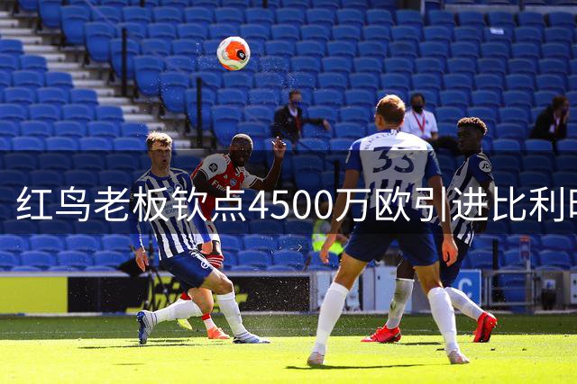 红鸟老板钦点4500万欧引进比利时新星莫雷拉