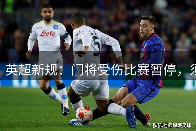 英超新规：门将受伤比赛暂停，须指定1人离场1分钟，