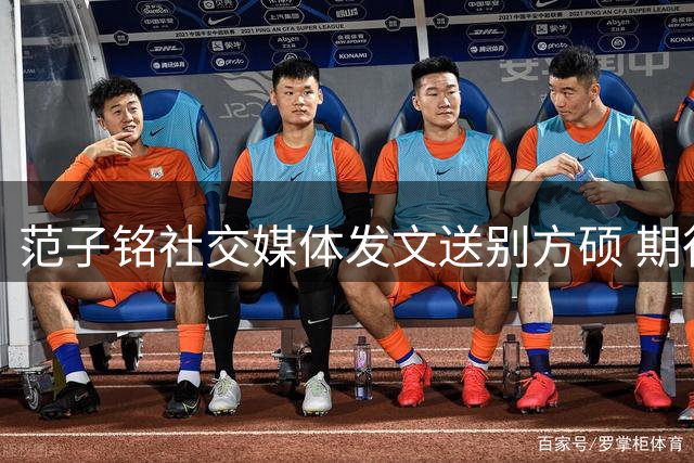 范子铭社交媒体发文送别方硕 期待未来再相逢
