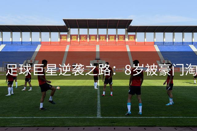 足球巨星逆袭之路：8岁被豪门淘汰如何炼成金靴王
