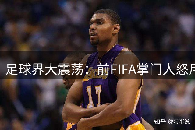 足球界大震荡：前FIFA掌门人怒斥世界杯丧失公平性