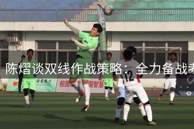 陈熠谈双线作战策略：全力备战考夫蔓 虚心挑战张本美和