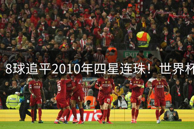 8球追平2010年四星连珠！世界杯金靴规则：若梅西姆巴佩打平，助攻定生死