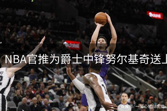NBA官推为爵士中锋努尔基奇送上32岁生日祝福